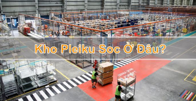 Kho Pleiku Soc ở đâu? Những điều cần lưu ý
