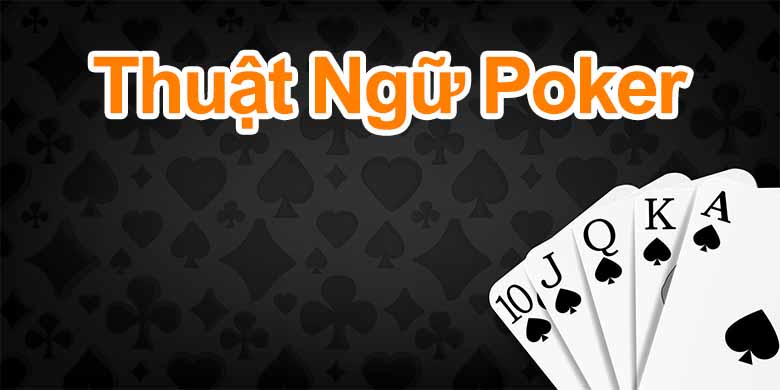 Tổng Hợp Thuật Ngữ Poker Cơ Bản Bạn Cần Biết