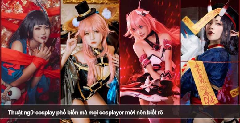 Thuật ngữ cosplay phổ biến mà mọi cosplayer mới nên biết rõ