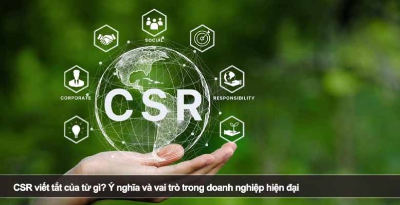 CSR viết tắt của từ gì? Ý nghĩa và vai trò trong doanh nghiệp hiện đại
