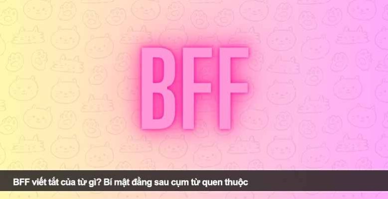 BFF viết tắt của từ gì? Bí mật đằng sau cụm từ quen thuộc