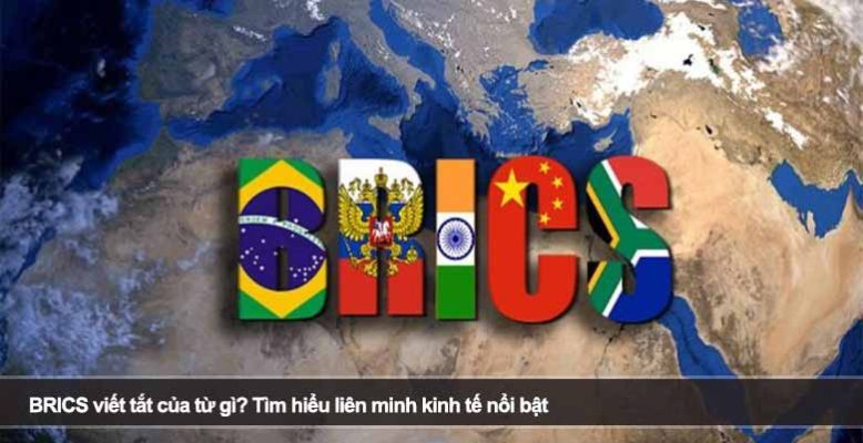 BRICS viết tắt của từ gì? Tìm hiểu liên minh kinh tế nổi bật