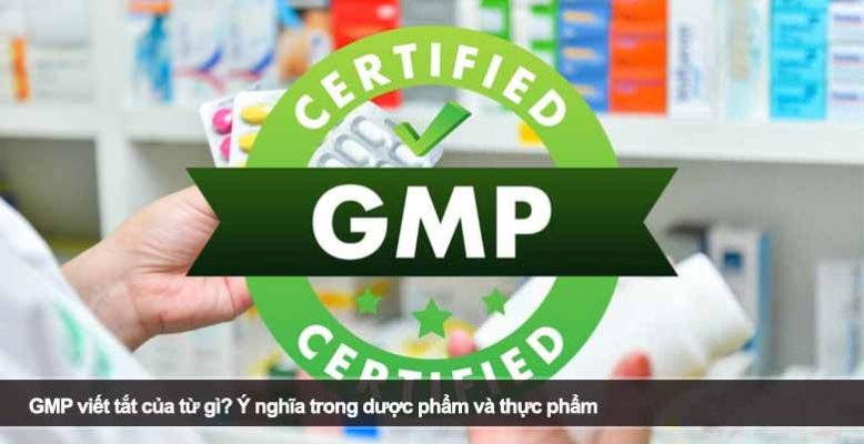 GMP viết tắt của từ gì? Ý nghĩa trong dược phẩm và thực phẩm
