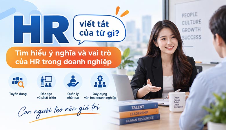 HR viết tắt của từ gì? Tìm hiểu ý nghĩa và vai trò của HR trong doanh nghiệp