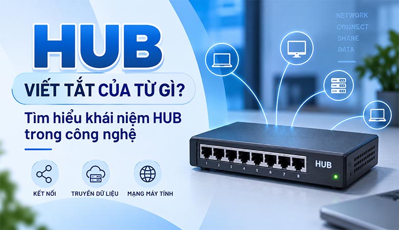 Hub viết tắt của từ gì? Tìm hiểu khái niệm Hub trong công nghệ hiện nay
