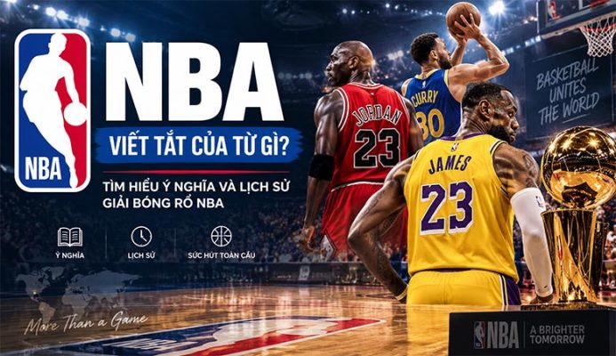 NBA viết tắt của từ gì? Tìm hiểu ý nghĩa và lịch sử giải bóng rổ NBA