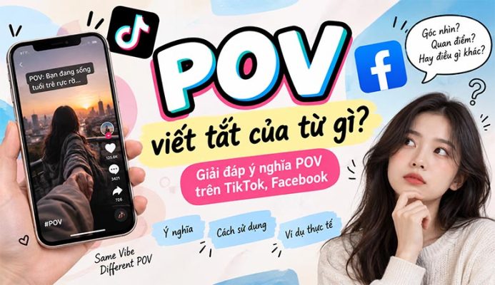 POV viết tắt của từ gì? Giải đáp ý nghĩa POV trên TikTok, Facebook